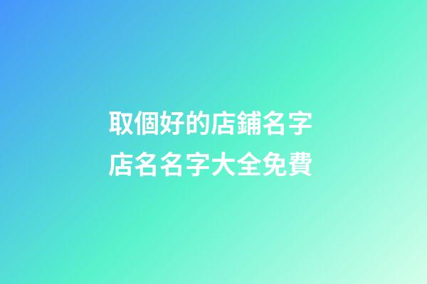 取個好的店鋪名字 店名名字大全免費-第1張-店鋪起名-玄機派